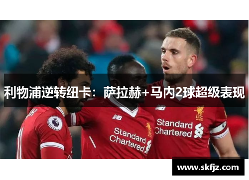 利物浦逆转纽卡：萨拉赫+马内2球超级表现