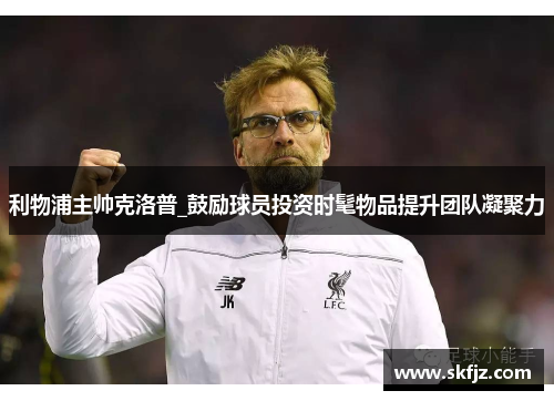 利物浦主帅克洛普_鼓励球员投资时髦物品提升团队凝聚力