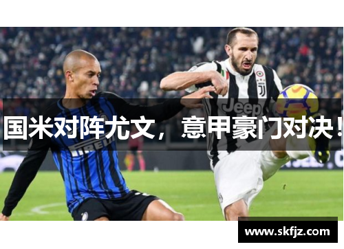 国米对阵尤文，意甲豪门对决！