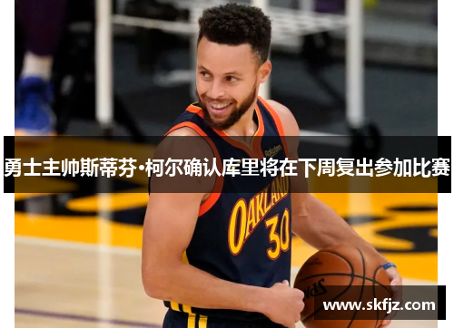 勇士主帅斯蒂芬·柯尔确认库里将在下周复出参加比赛