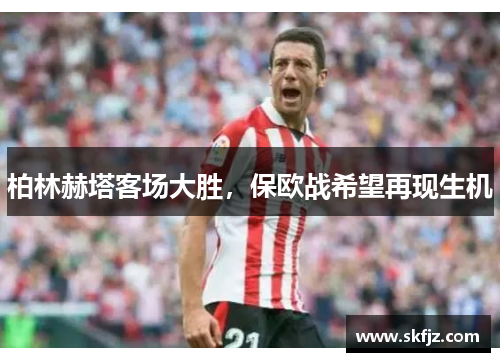 柏林赫塔客场大胜，保欧战希望再现生机