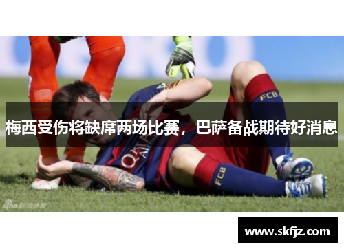 梅西受伤将缺席两场比赛，巴萨备战期待好消息