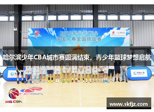 哈尔滨少年CBA城市赛圆满结束，青少年篮球梦想启航
