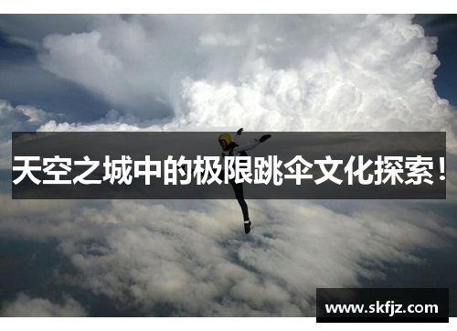 天空之城中的极限跳伞文化探索！