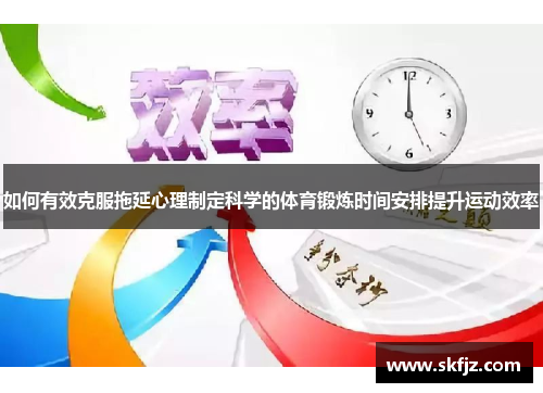 如何有效克服拖延心理制定科学的体育锻炼时间安排提升运动效率