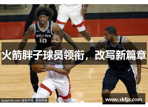 火箭胖子球员领衔，改写新篇章
