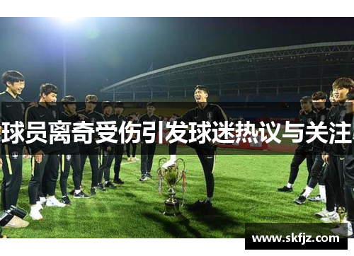 球员离奇受伤引发球迷热议与关注