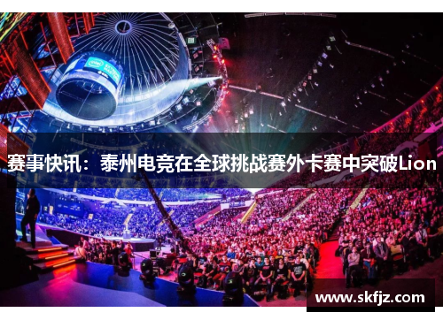 赛事快讯：泰州电竞在全球挑战赛外卡赛中突破Lion